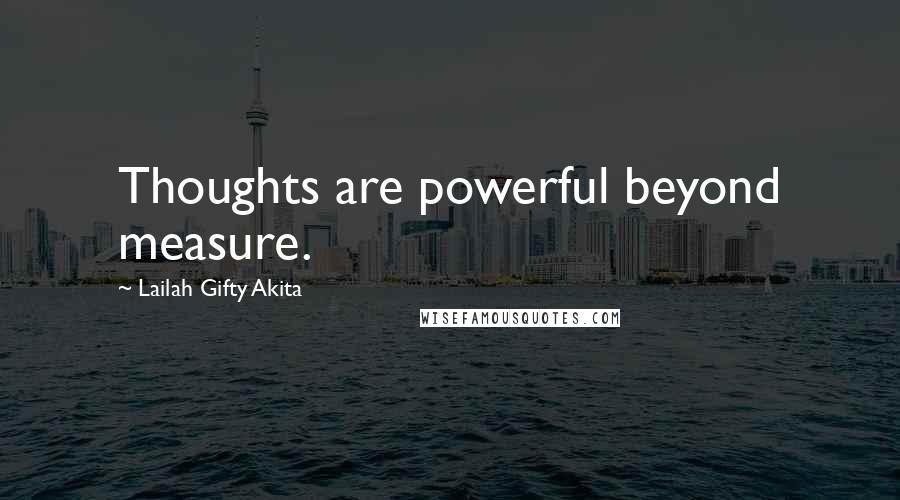 Lailah Gifty Akita Quotes: Thoughts are powerful beyond measure.