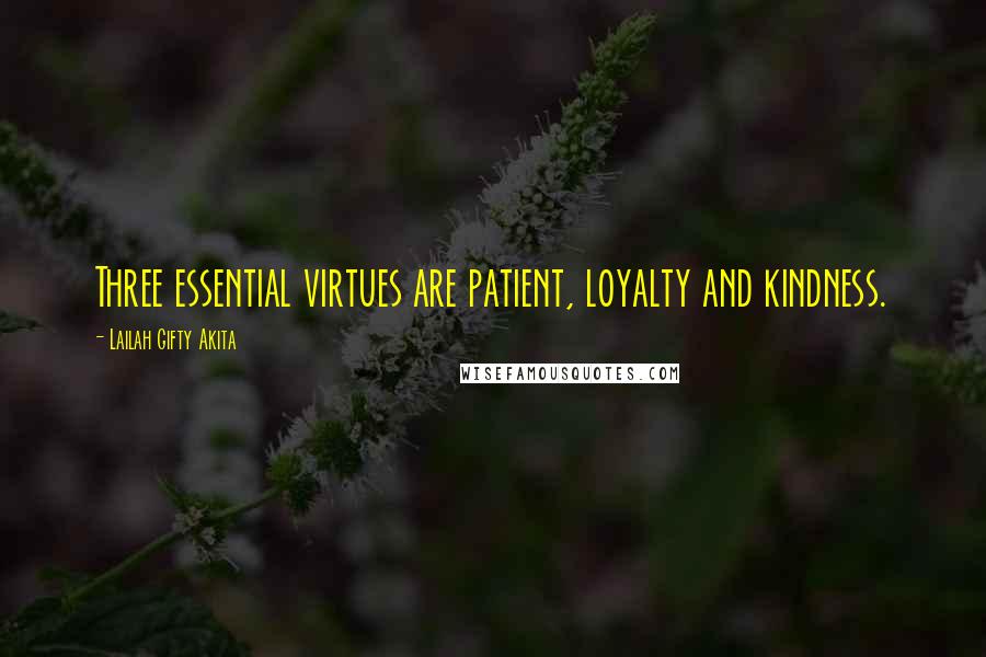 Lailah Gifty Akita Quotes: Three essential virtues are patient, loyalty and kindness.