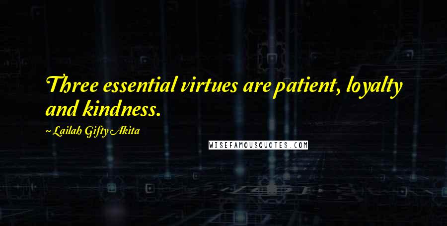 Lailah Gifty Akita Quotes: Three essential virtues are patient, loyalty and kindness.