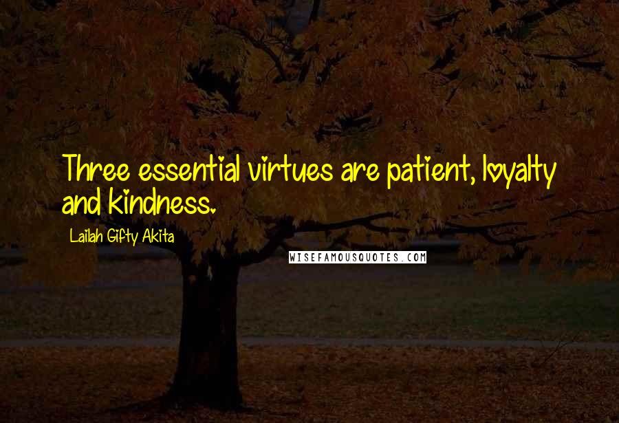 Lailah Gifty Akita Quotes: Three essential virtues are patient, loyalty and kindness.