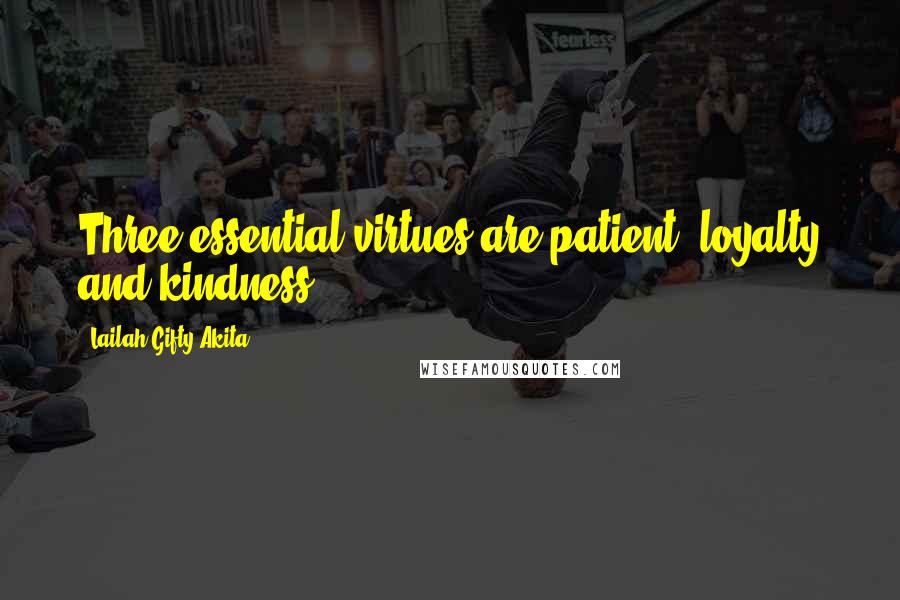 Lailah Gifty Akita Quotes: Three essential virtues are patient, loyalty and kindness.