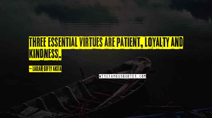 Lailah Gifty Akita Quotes: Three essential virtues are patient, loyalty and kindness.