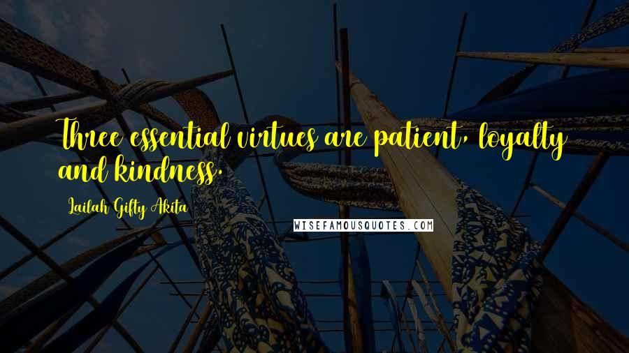 Lailah Gifty Akita Quotes: Three essential virtues are patient, loyalty and kindness.