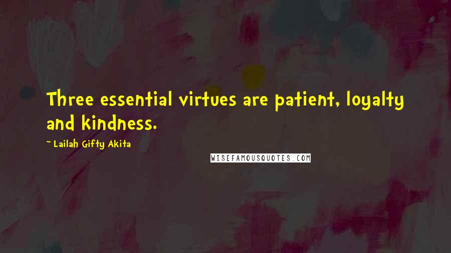 Lailah Gifty Akita Quotes: Three essential virtues are patient, loyalty and kindness.