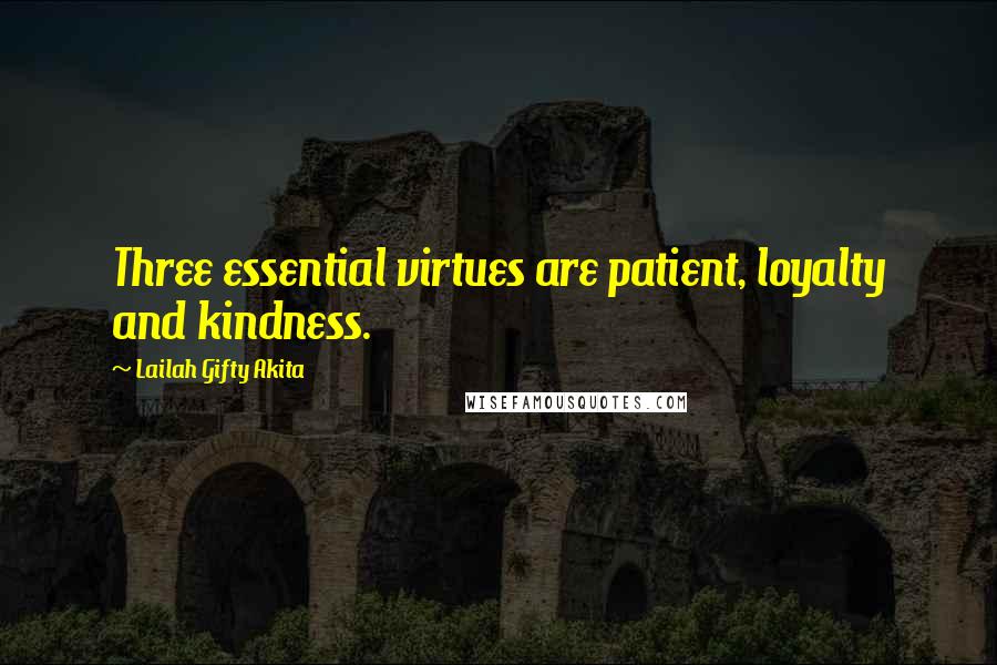 Lailah Gifty Akita Quotes: Three essential virtues are patient, loyalty and kindness.