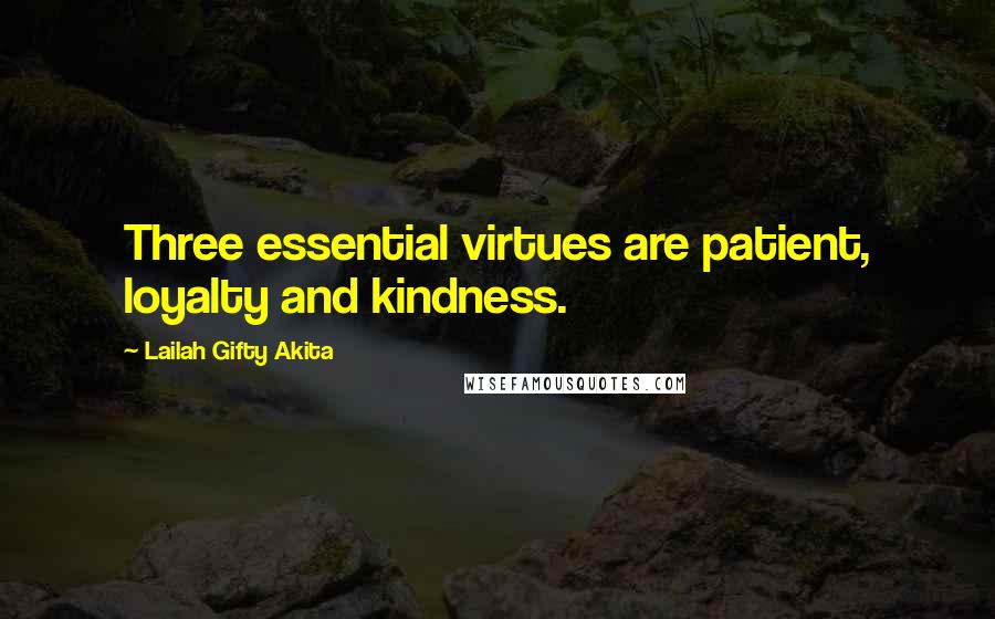 Lailah Gifty Akita Quotes: Three essential virtues are patient, loyalty and kindness.