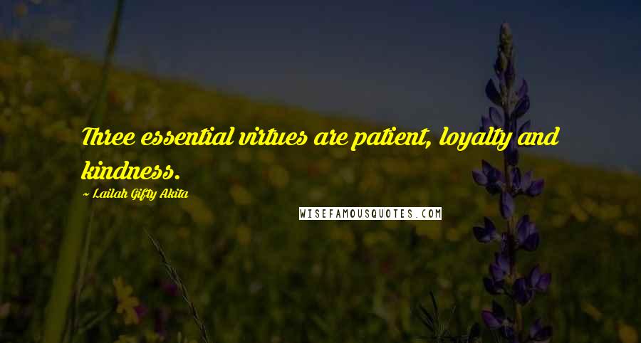 Lailah Gifty Akita Quotes: Three essential virtues are patient, loyalty and kindness.