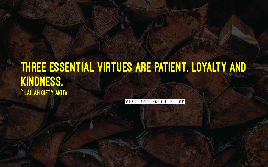 Lailah Gifty Akita Quotes: Three essential virtues are patient, loyalty and kindness.