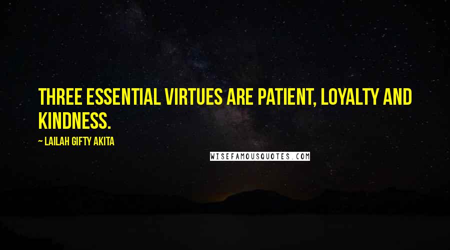 Lailah Gifty Akita Quotes: Three essential virtues are patient, loyalty and kindness.