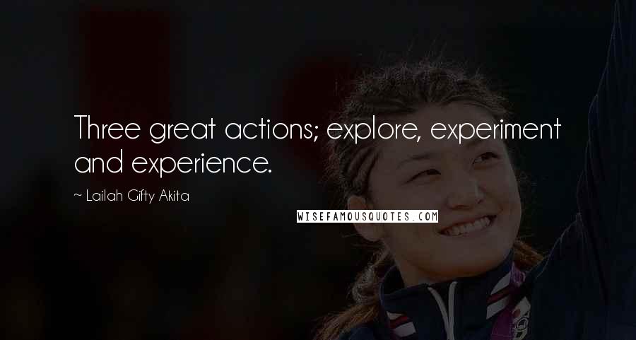 Lailah Gifty Akita Quotes: Three great actions; explore, experiment and experience.