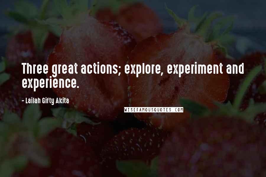 Lailah Gifty Akita Quotes: Three great actions; explore, experiment and experience.