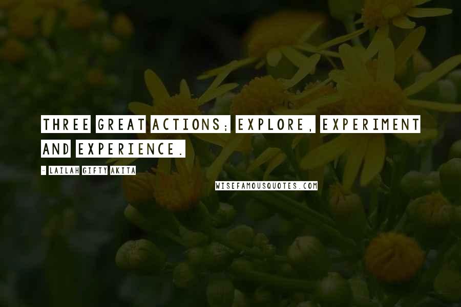 Lailah Gifty Akita Quotes: Three great actions; explore, experiment and experience.