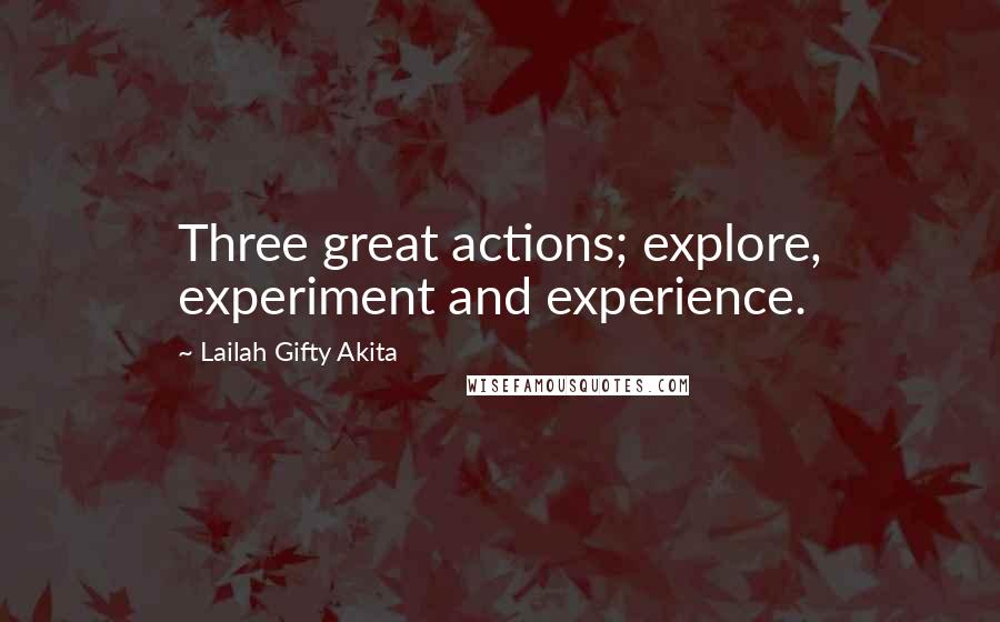 Lailah Gifty Akita Quotes: Three great actions; explore, experiment and experience.