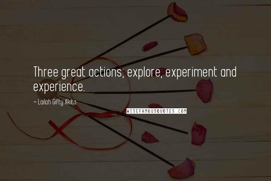 Lailah Gifty Akita Quotes: Three great actions; explore, experiment and experience.