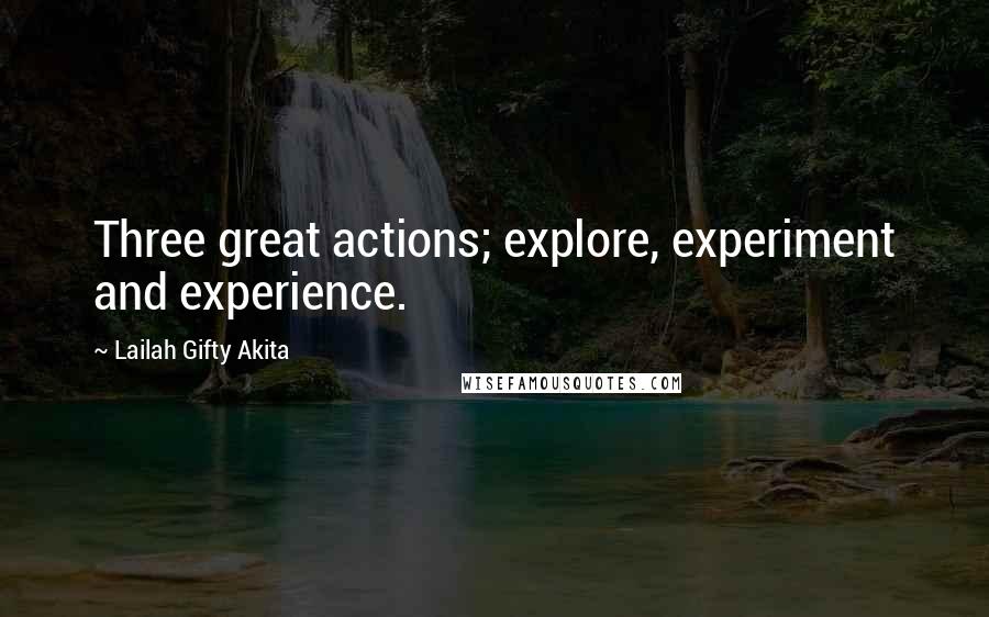 Lailah Gifty Akita Quotes: Three great actions; explore, experiment and experience.