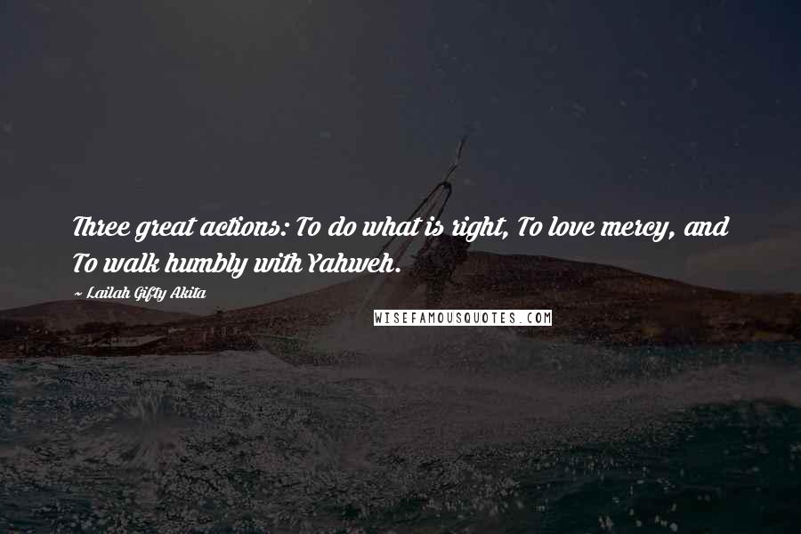 Lailah Gifty Akita Quotes: Three great actions: To do what is right, To love mercy, and To walk humbly with Yahweh.