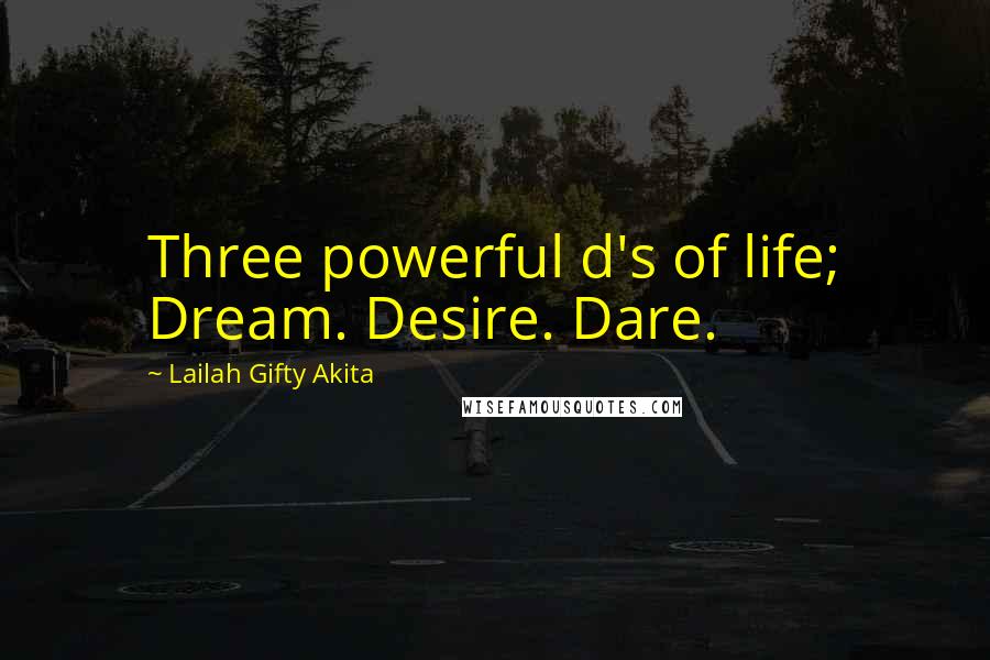 Lailah Gifty Akita Quotes: Three powerful d's of life; Dream. Desire. Dare.