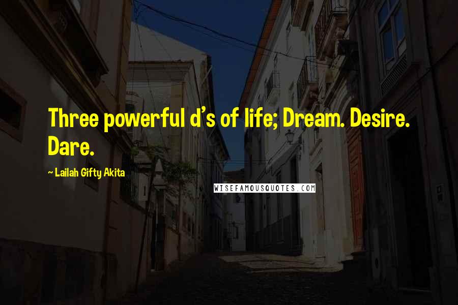 Lailah Gifty Akita Quotes: Three powerful d's of life; Dream. Desire. Dare.