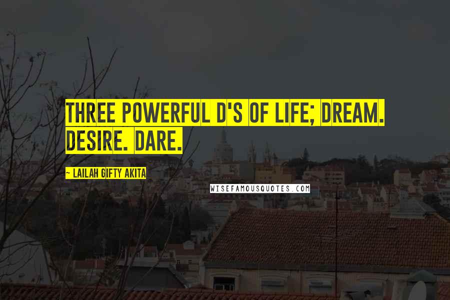 Lailah Gifty Akita Quotes: Three powerful d's of life; Dream. Desire. Dare.