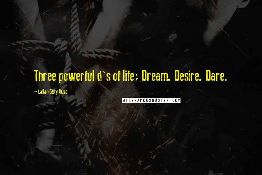 Lailah Gifty Akita Quotes: Three powerful d's of life; Dream. Desire. Dare.