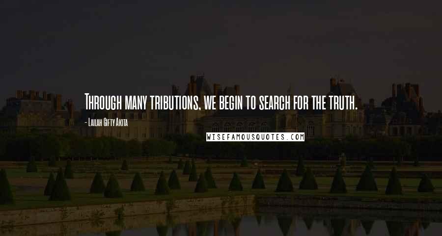 Lailah Gifty Akita Quotes: Through many tributions, we begin to search for the truth.