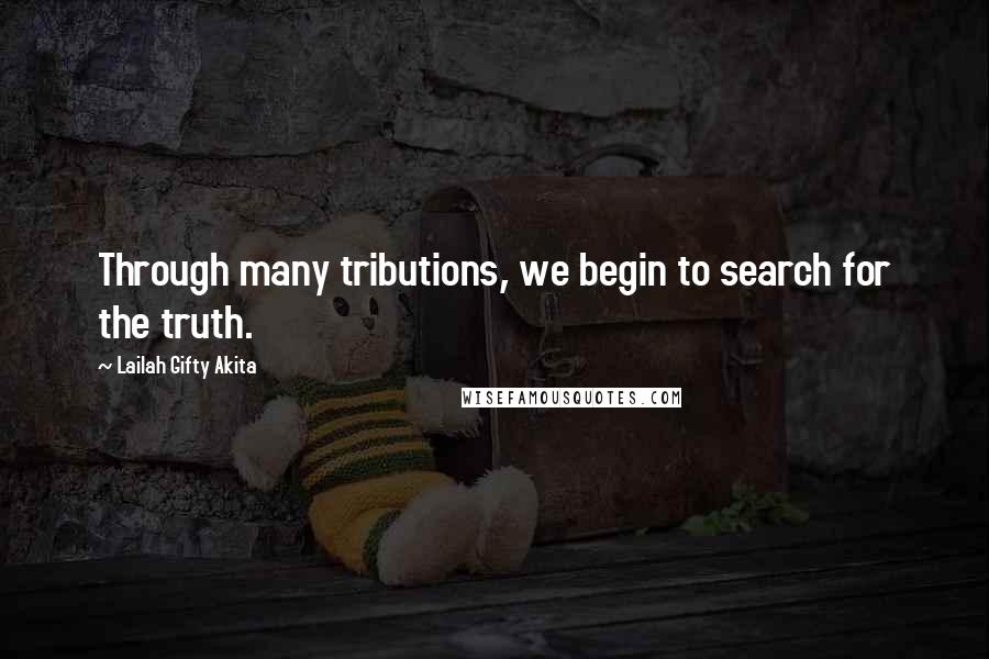 Lailah Gifty Akita Quotes: Through many tributions, we begin to search for the truth.