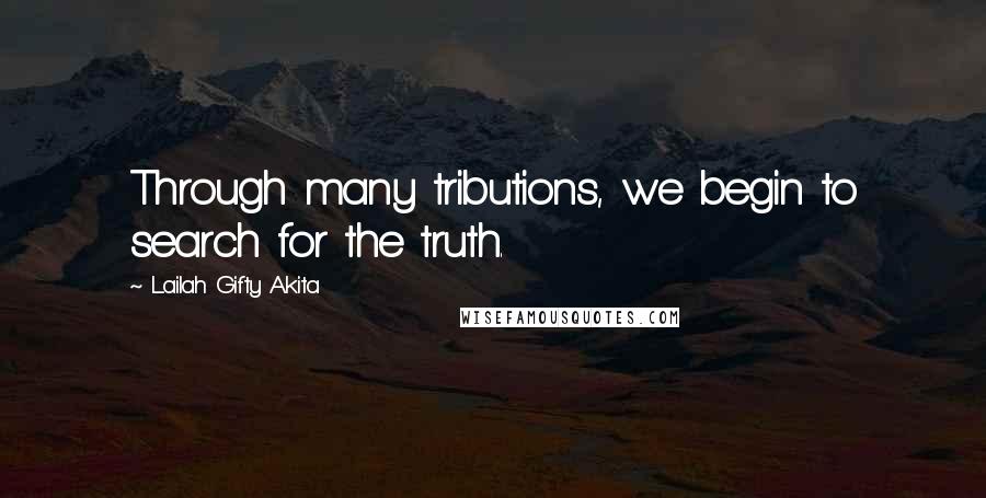 Lailah Gifty Akita Quotes: Through many tributions, we begin to search for the truth.
