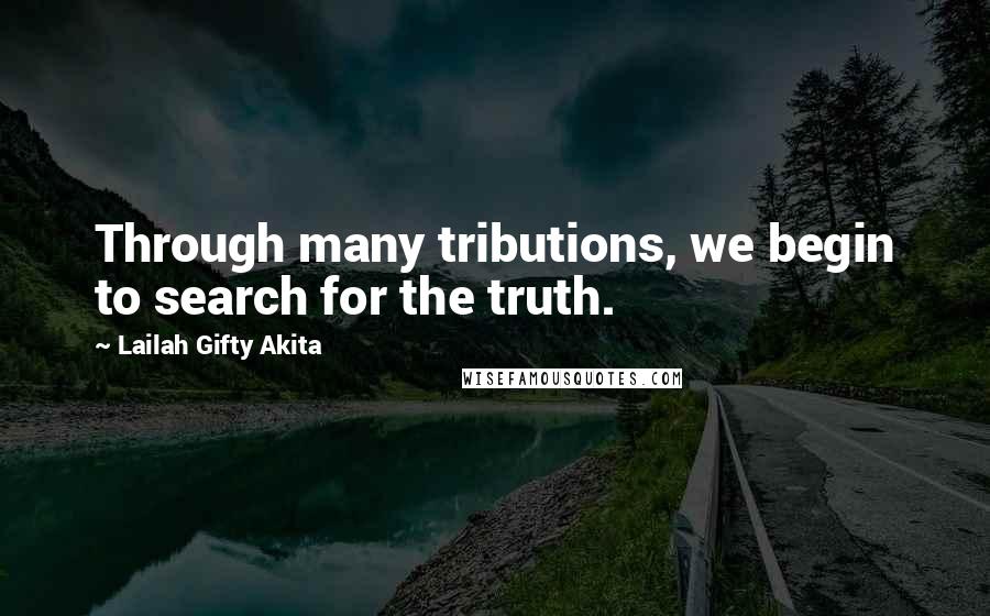 Lailah Gifty Akita Quotes: Through many tributions, we begin to search for the truth.