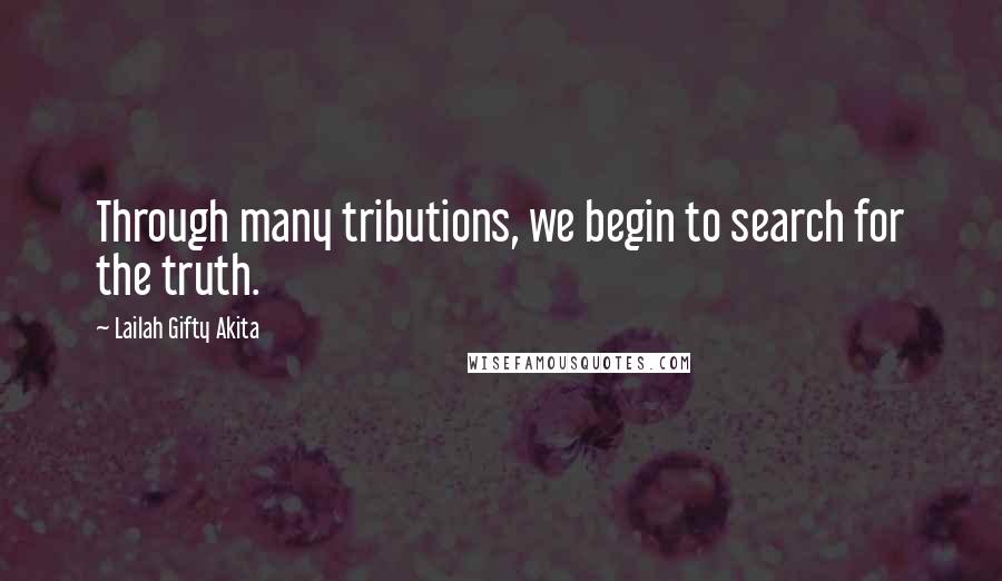 Lailah Gifty Akita Quotes: Through many tributions, we begin to search for the truth.