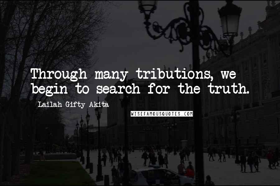 Lailah Gifty Akita Quotes: Through many tributions, we begin to search for the truth.