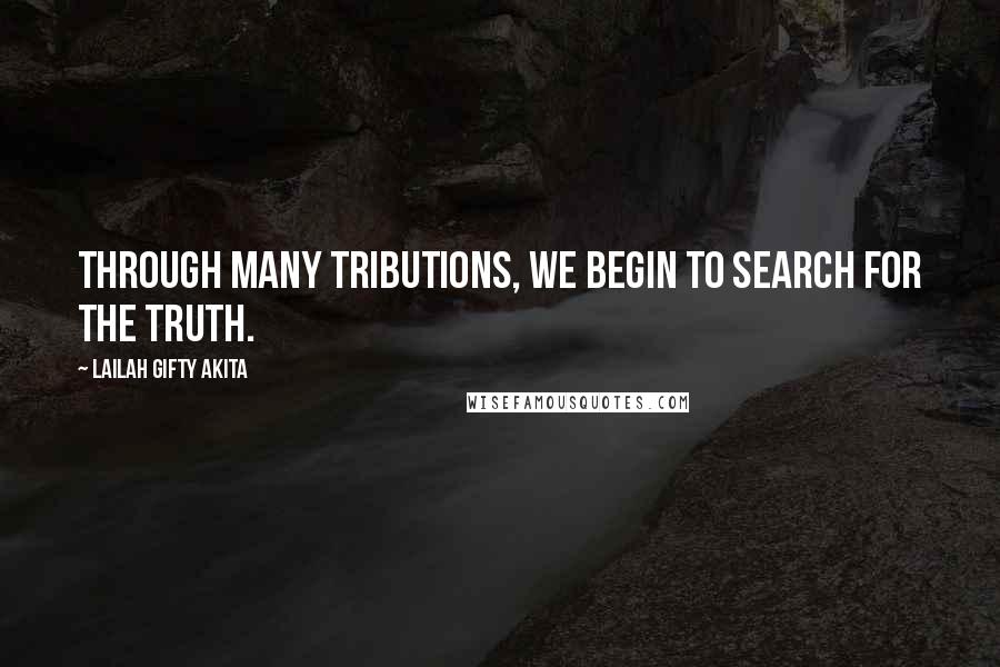 Lailah Gifty Akita Quotes: Through many tributions, we begin to search for the truth.