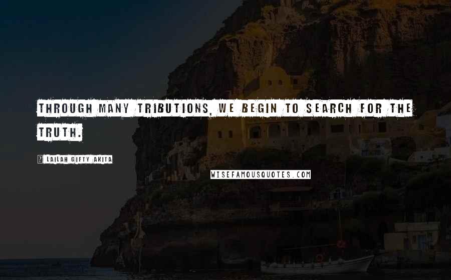 Lailah Gifty Akita Quotes: Through many tributions, we begin to search for the truth.