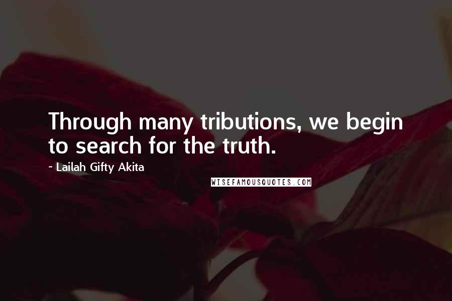 Lailah Gifty Akita Quotes: Through many tributions, we begin to search for the truth.