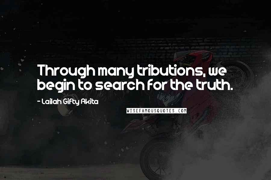 Lailah Gifty Akita Quotes: Through many tributions, we begin to search for the truth.