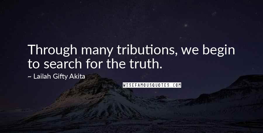 Lailah Gifty Akita Quotes: Through many tributions, we begin to search for the truth.