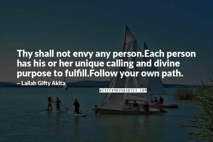 Lailah Gifty Akita Quotes: Thy shall not envy any person.Each person has his or her unique calling and divine purpose to fulfill.Follow your own path.