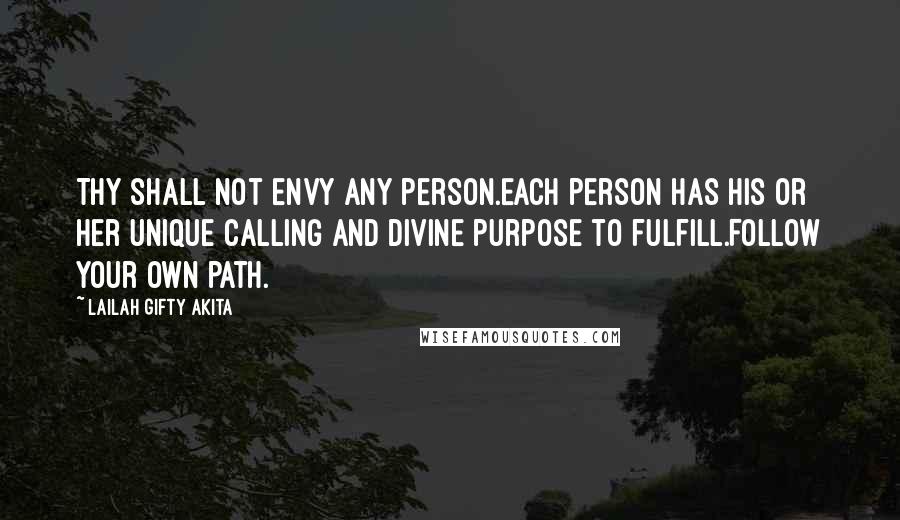 Lailah Gifty Akita Quotes: Thy shall not envy any person.Each person has his or her unique calling and divine purpose to fulfill.Follow your own path.
