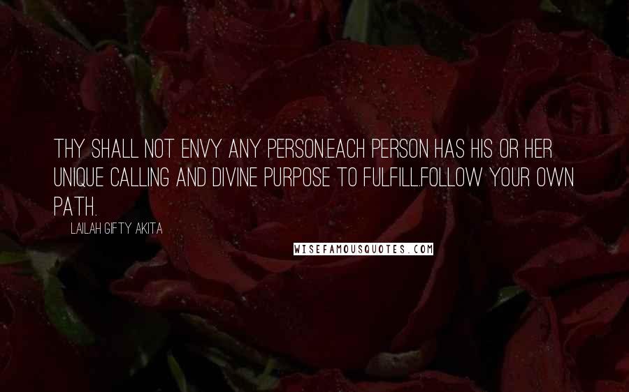 Lailah Gifty Akita Quotes: Thy shall not envy any person.Each person has his or her unique calling and divine purpose to fulfill.Follow your own path.