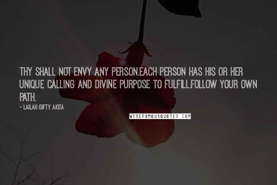 Lailah Gifty Akita Quotes: Thy shall not envy any person.Each person has his or her unique calling and divine purpose to fulfill.Follow your own path.