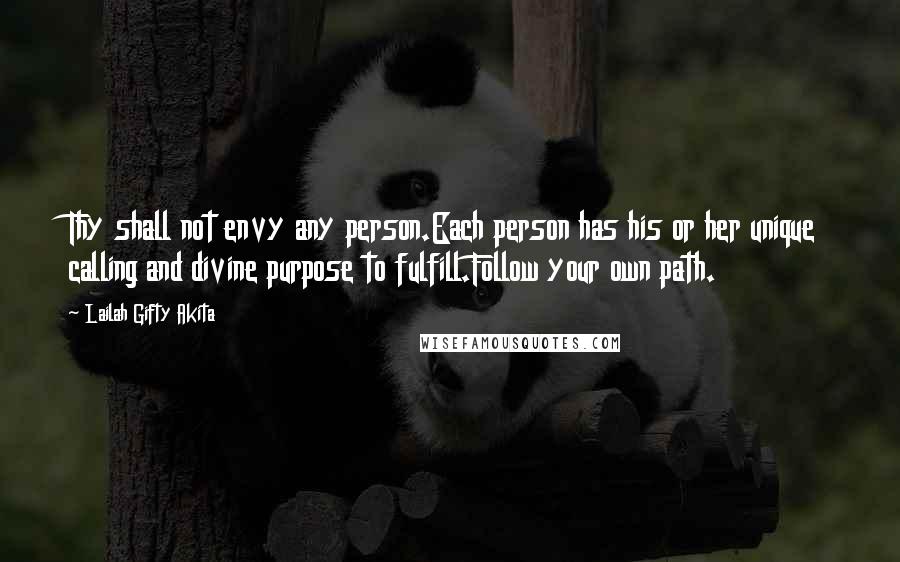 Lailah Gifty Akita Quotes: Thy shall not envy any person.Each person has his or her unique calling and divine purpose to fulfill.Follow your own path.