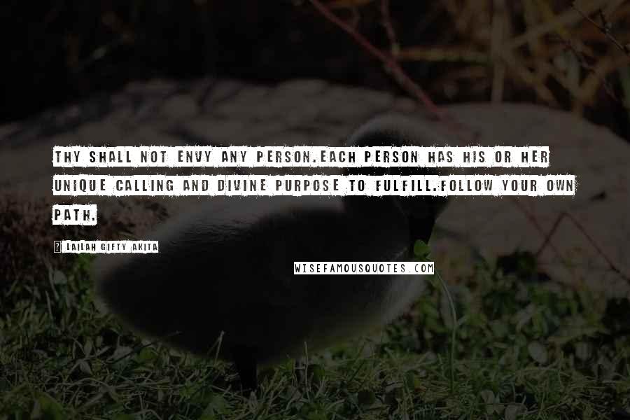Lailah Gifty Akita Quotes: Thy shall not envy any person.Each person has his or her unique calling and divine purpose to fulfill.Follow your own path.