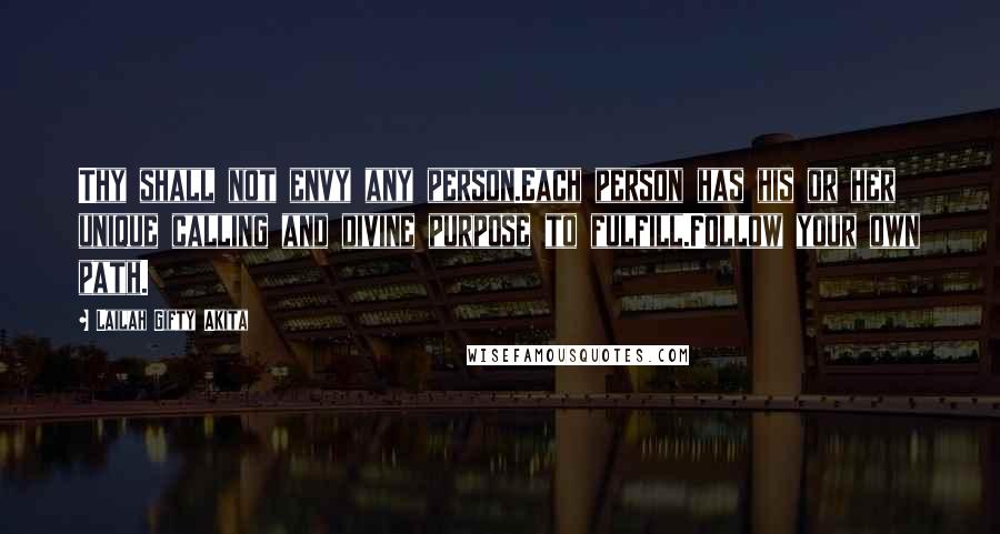 Lailah Gifty Akita Quotes: Thy shall not envy any person.Each person has his or her unique calling and divine purpose to fulfill.Follow your own path.