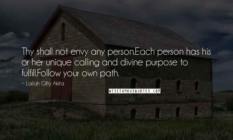 Lailah Gifty Akita Quotes: Thy shall not envy any person.Each person has his or her unique calling and divine purpose to fulfill.Follow your own path.