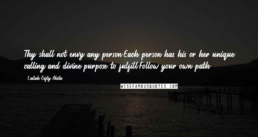Lailah Gifty Akita Quotes: Thy shall not envy any person.Each person has his or her unique calling and divine purpose to fulfill.Follow your own path.