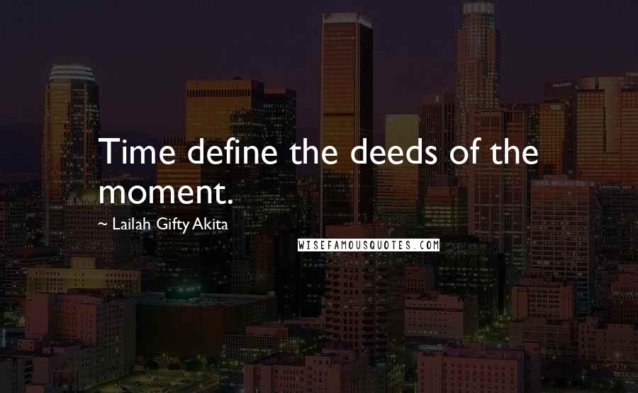 Lailah Gifty Akita Quotes: Time define the deeds of the moment.