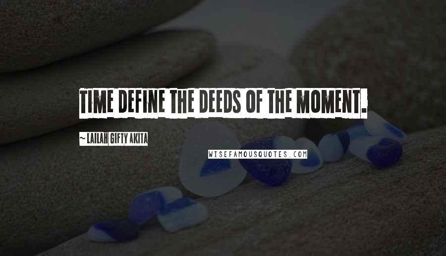 Lailah Gifty Akita Quotes: Time define the deeds of the moment.