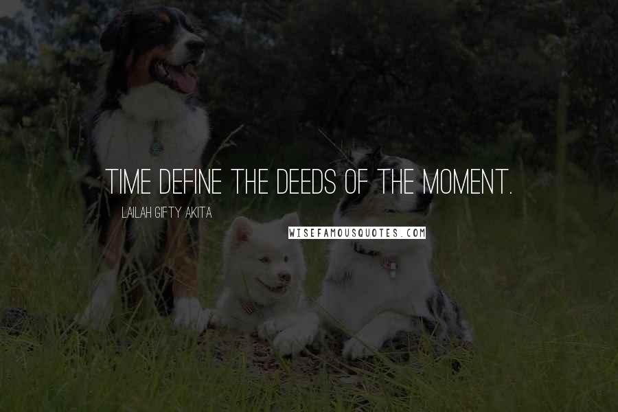 Lailah Gifty Akita Quotes: Time define the deeds of the moment.