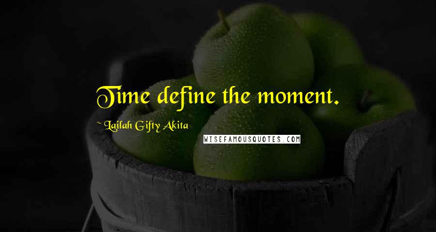 Lailah Gifty Akita Quotes: Time define the moment.