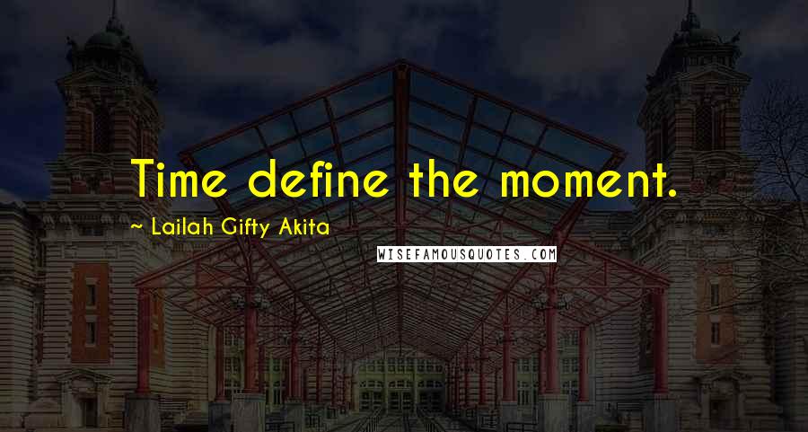 Lailah Gifty Akita Quotes: Time define the moment.