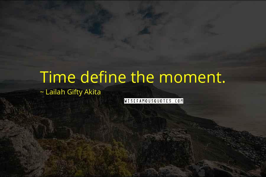 Lailah Gifty Akita Quotes: Time define the moment.